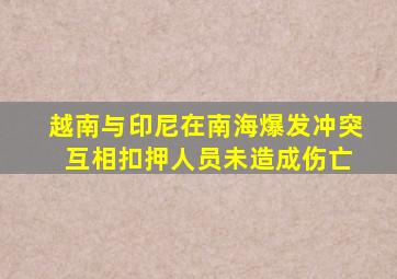 越南与印尼在南海爆发冲突 互相扣押人员未造成伤亡